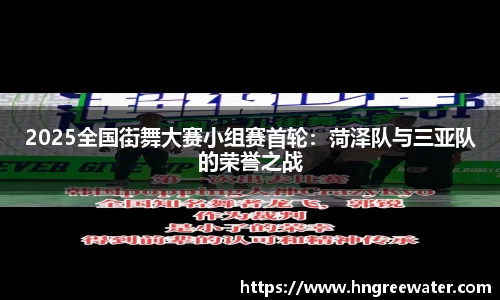 2025全国街舞大赛小组赛首轮：菏泽队与三亚队的荣誉之战